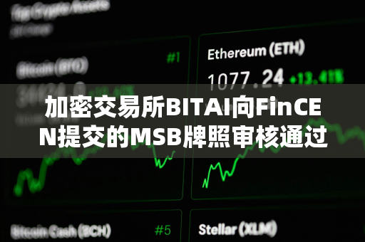 加密交易所BITAI向FinCEN提交的MSB牌照审核通过