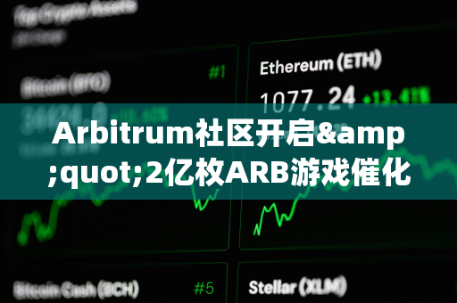 Arbitrum社区开启&quot;2亿枚ARB游戏催化剂计划&quot;提案的链上投票