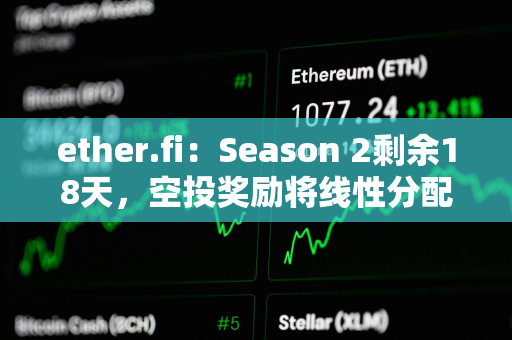 ether.fi：Season 2剩余18天，空投奖励将线性分配给参与者