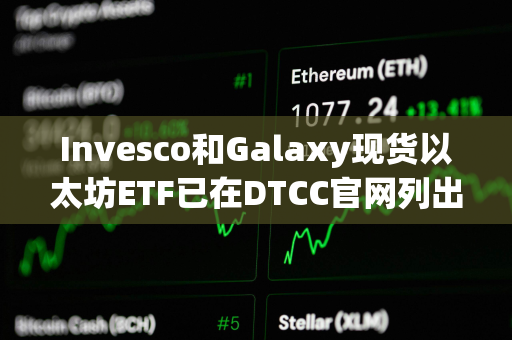 Invesco和Galaxy现货以太坊ETF已在DTCC官网列出，代码为QETH