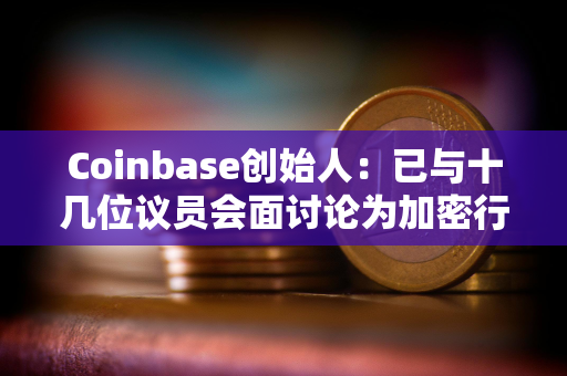 Coinbase创始人：已与十几位议员会面讨论为加密行业制定明确规则