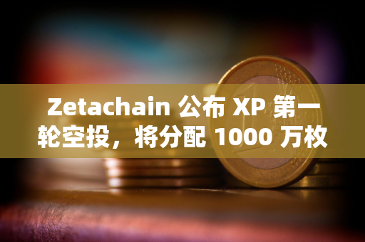 Zetachain 公布 XP 第一轮空投，将分配 1000 万枚 ZETA 奖励