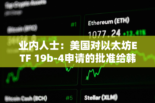 业内人士：美国对以太坊ETF 19b-4申请的批准给韩国监管机构带来压力