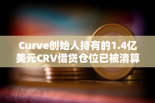 Curve创始人持有的1.4亿美元CRV借贷仓位已被清算