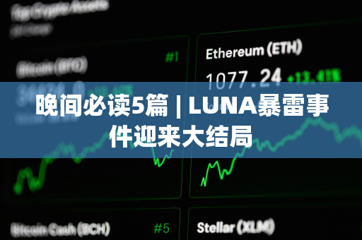 晚间必读5篇 | LUNA暴雷事件迎来大结局