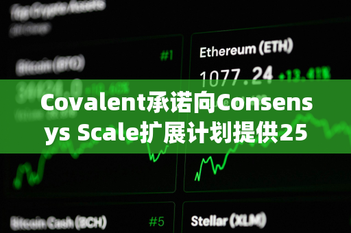 Covalent承诺向Consensys Scale扩展计划提供250万美元资助