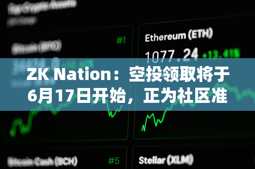 ZK Nation：空投领取将于6月17日开始，正为社区准备更系统方式处理反馈