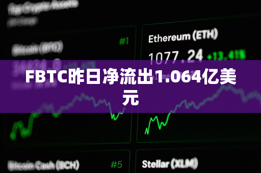 FBTC昨日净流出1.064亿美元