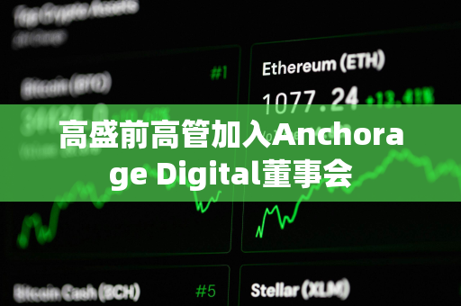 高盛前高管加入Anchorage Digital董事会