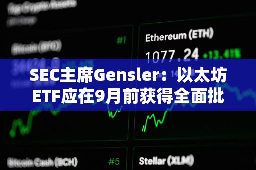 SEC主席Gensler：以太坊ETF应在9月前获得全面批准