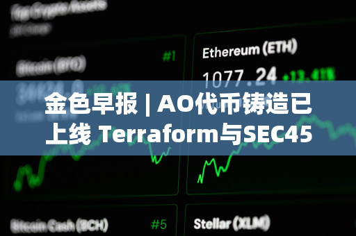 金色早报 | AO代币铸造已上线 Terraform与SEC45亿美元和解协议通过