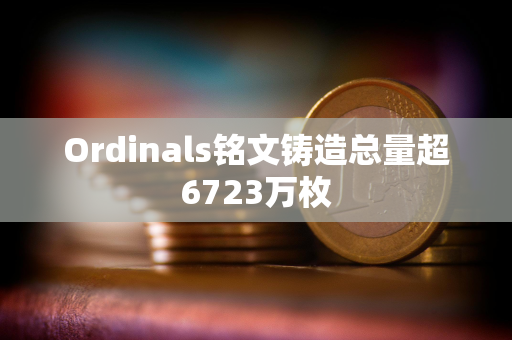 Ordinals铭文铸造总量超6723万枚