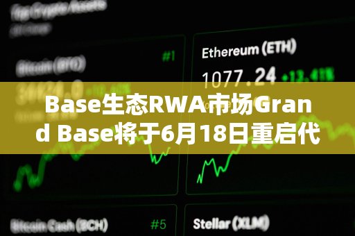 Base生态RWA市场Grand Base将于6月18日重启代币