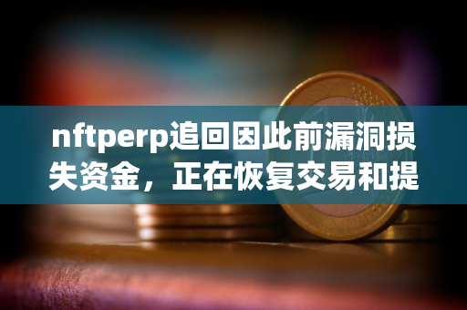 nftperp追回因此前漏洞损失资金，正在恢复交易和提现服务