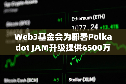 Web3基金会为部署Polkadot JAM升级提供6500万美元DOT奖池