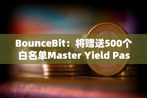 BounceBit：将赠送500个白名单Master Yield Pass