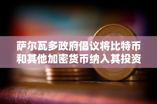 萨尔瓦多政府倡议将比特币和其他加密货币纳入其投资银行业