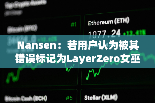 Nansen：若用户认为被其错误标记为LayerZero女巫地址，可向其发送电子邮件