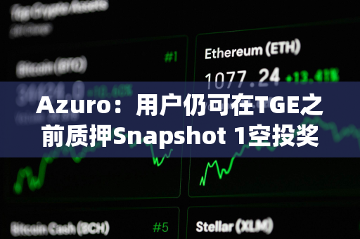 Azuro：用户仍可在TGE之前质押Snapshot 1空投奖励