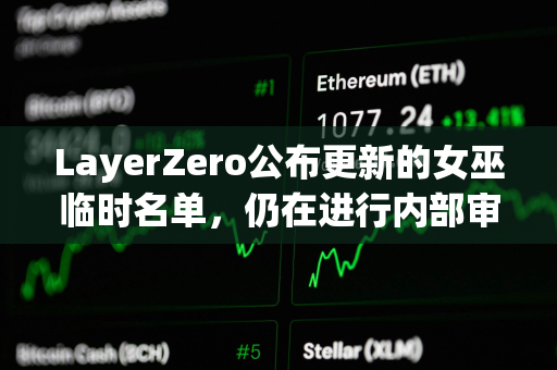 LayerZero公布更新的女巫临时名单，仍在进行内部审查