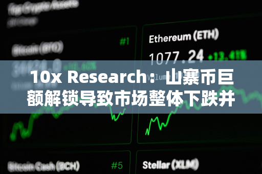 10x Research：山寨币巨额解锁导致市场整体下跌并拖累比特币