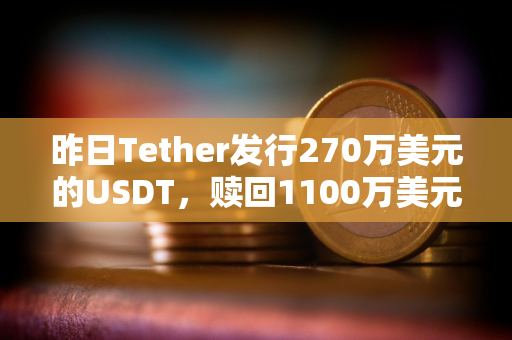 昨日Tether发行270万美元的USDT，赎回1100万美元的USDT