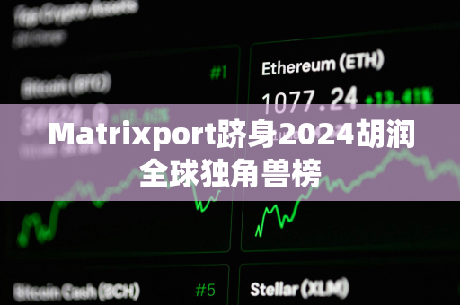 Matrixport跻身2024胡润全球独角兽榜