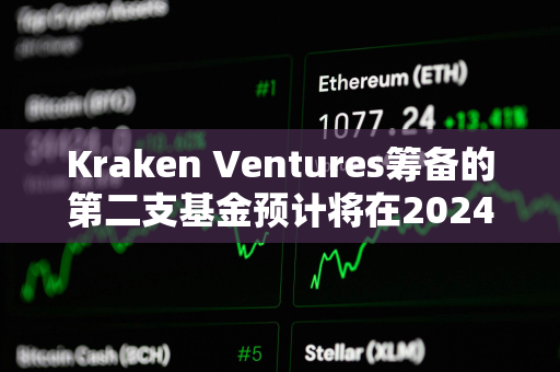 Kraken Ventures筹备的第二支基金预计将在2024年下半年推出