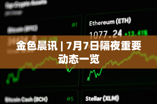 金色晨讯 | 7月7日隔夜重要动态一览