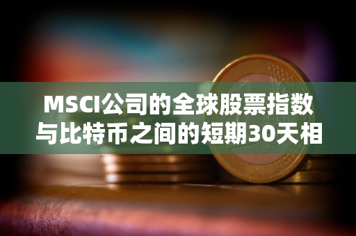 MSCI公司的全球股票指数与比特币之间的短期30天相关性正在下降