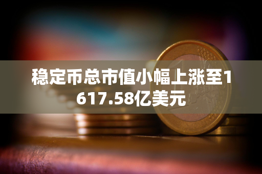 稳定币总市值小幅上涨至1617.58亿美元