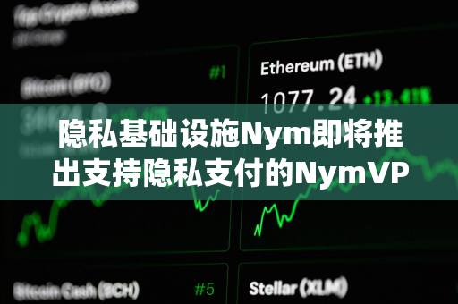 隐私基础设施Nym即将推出支持隐私支付的NymVPN服务