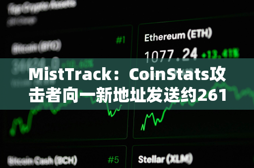 MistTrack：CoinStats攻击者向一新地址发送约261枚ETH