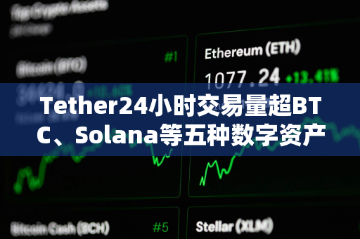 Tether24小时交易量超BTC、Solana等五种数字资产的总和