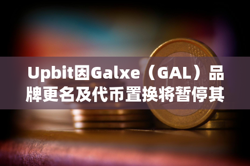 Upbit因Galxe（GAL）品牌更名及代币置换将暂停其充提及交易