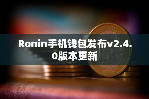 Ronin手机钱包发布v2.4.0版本更新