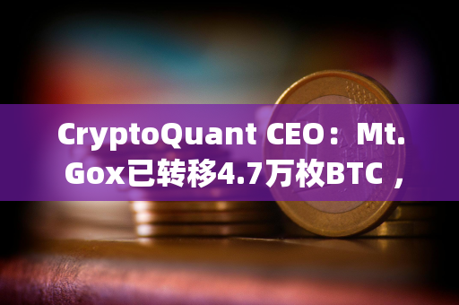 CryptoQuant CEO：Mt. Gox已转移4.7万枚BTC ，但不会影响价格