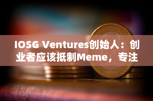 IOSG Ventures创始人：创业者应该抵制Meme，专注基础设施和应用