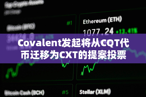 Covalent发起将从CQT代币迁移为CXT的提案投票