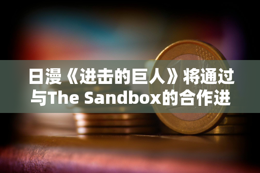 日漫《进击的巨人》将通过与The Sandbox的合作进入加密游戏世界