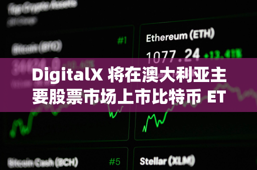 DigitalX 将在澳大利亚主要股票市场上市比特币 ETF