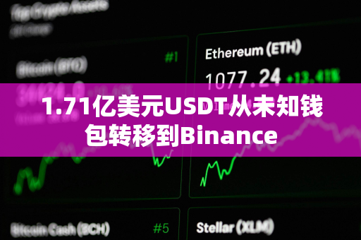 1.71亿美元USDT从未知钱包转移到Binance