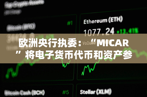 欧洲央行执委：“MICAR”将电子货币代币和资产参考代币都定义为支付和交换手段