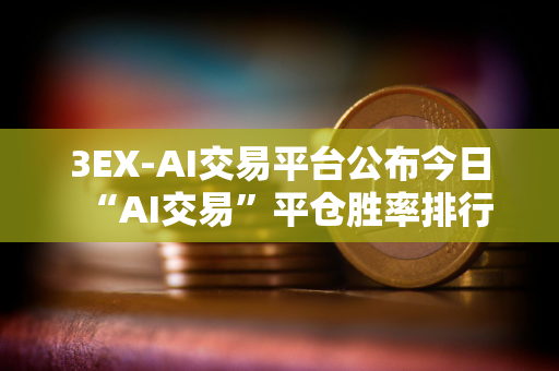 3EX-AI交易平台公布今日“AI交易”平仓胜率排行