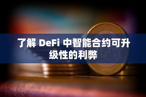 了解 DeFi 中智能合约可升级性的利弊