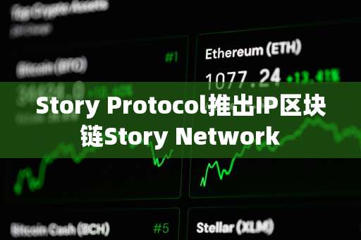 Story Protocol推出IP区块链Story Network