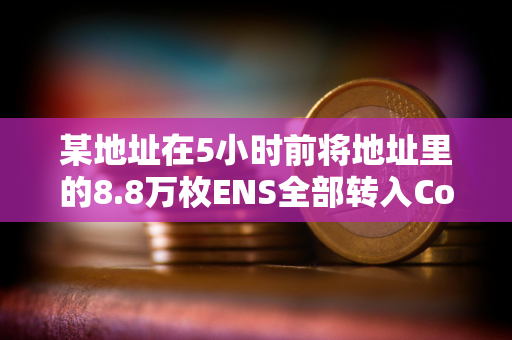 某地址在5小时前将地址里的8.8万枚ENS全部转入Coinbase