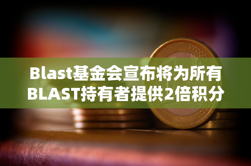 Blast基金会宣布将为所有BLAST持有者提供2倍积分