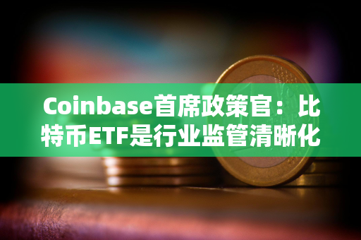 Coinbase首席政策官：比特币ETF是行业监管清晰化的重要一步，将让数十亿甚至更多资金进场