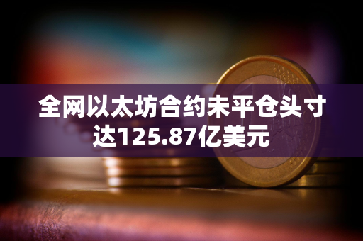 全网以太坊合约未平仓头寸达125.87亿美元